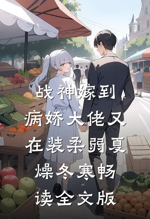 战神嫁到:病娇大佬又在装柔弱 夏燥冬寒畅读全文版