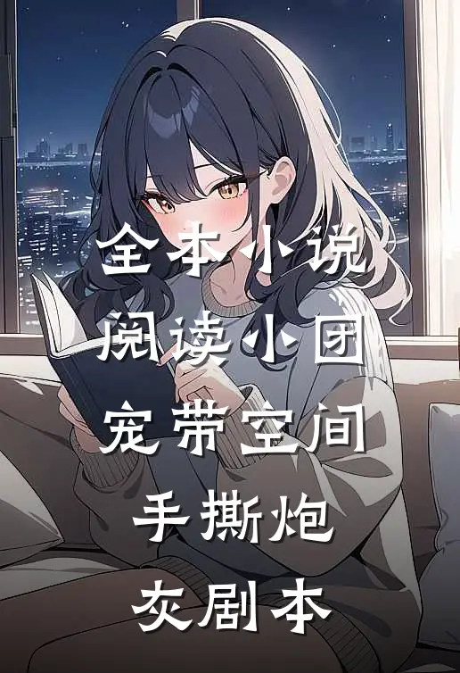 全本小说阅读小团宠带空间手撕炮灰剧本
