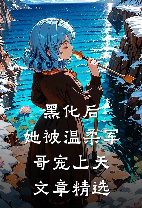 黑化后，她被温柔军哥宠上天文章精选