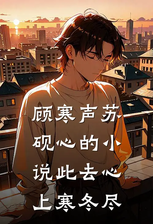 顾寒声苏砚心的小说此去心上寒冬尽