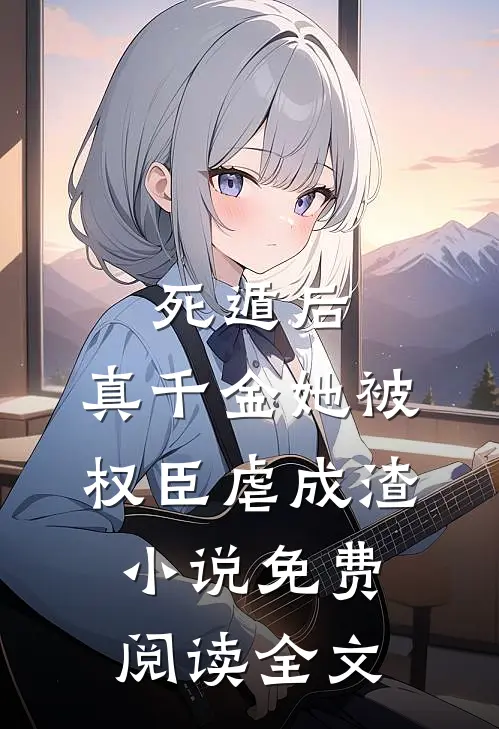 死遁后，真千金她被权臣虐成渣小说免费阅读全文