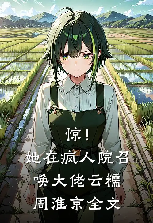 惊！她在疯人院召唤大佬云糯周淮京全文