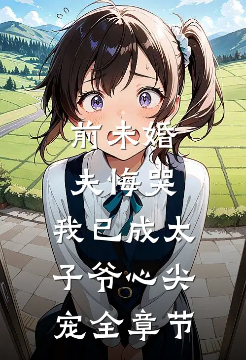 前未婚夫悔哭，我已成太子爷心尖宠全章节