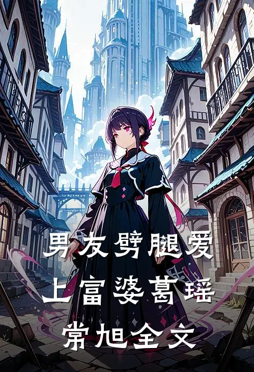 男友劈腿爱上富婆葛瑶常旭全文