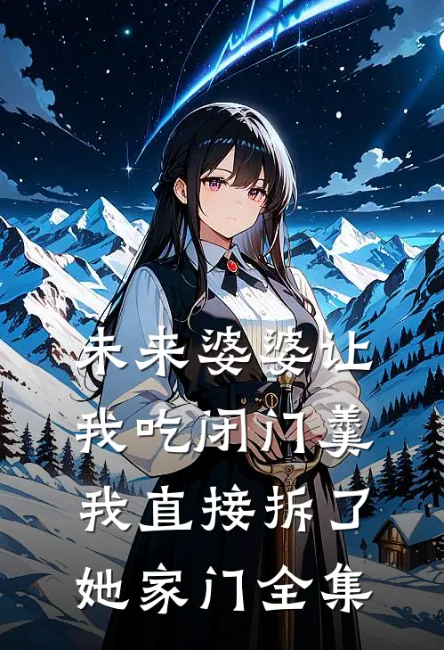 未来婆婆让我吃闭门羹,我直接拆了她家门全集