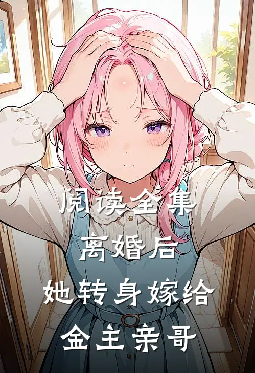 阅读全集离婚后,她转身嫁给金主亲哥