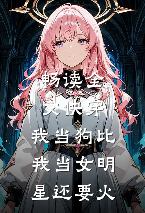 畅读全文快穿我当狗比我当女明星还要火的