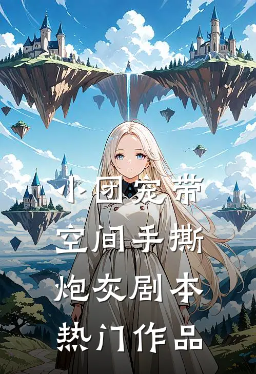 小团宠带空间手撕炮灰剧本热门作品