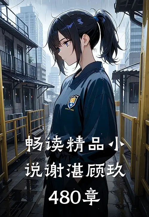畅读精品小说谢湛顾玖480章
