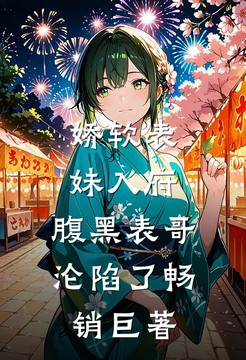 娇软表妹入府：腹黑表哥沦陷了畅销巨著