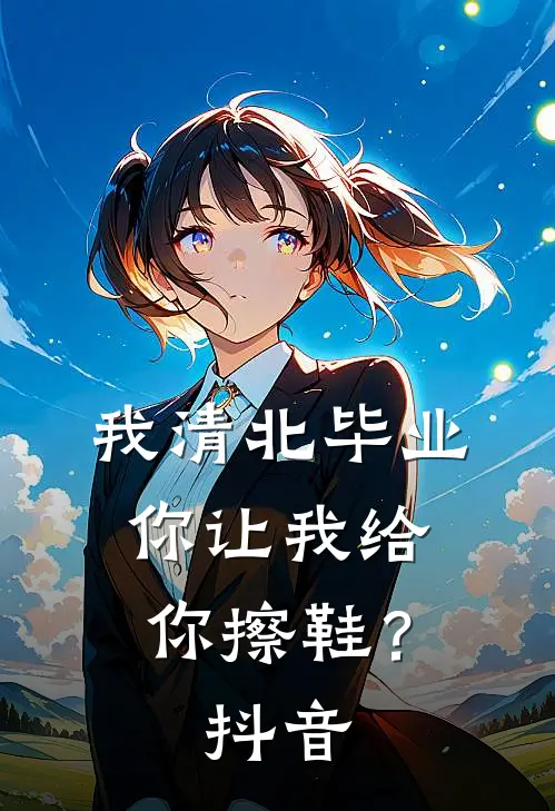 我清北毕业,你让我给你擦鞋?抖音