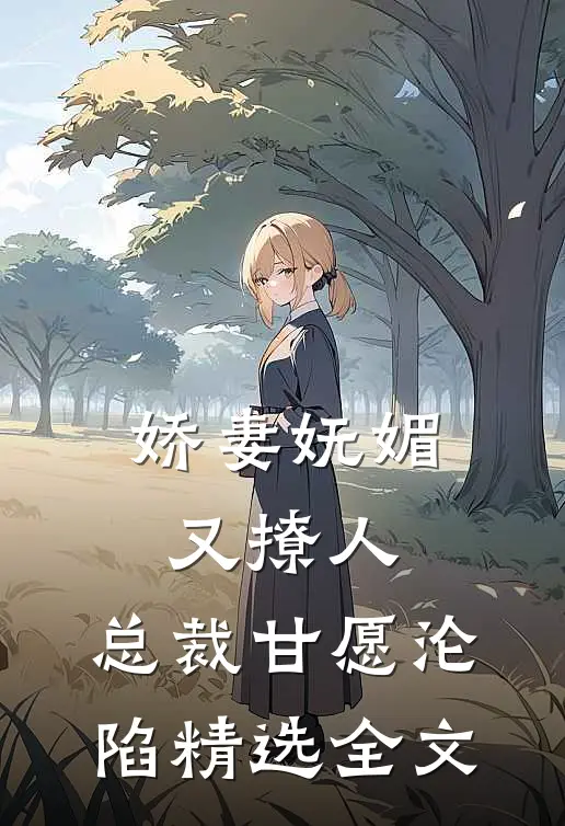 娇妻妩媚又撩人，总裁甘愿沦陷精选全文