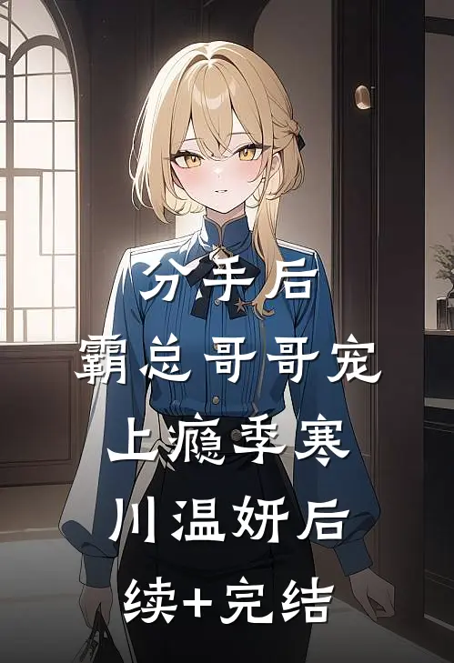 分手后，霸总哥哥宠上瘾季寒川温妍后续+完结