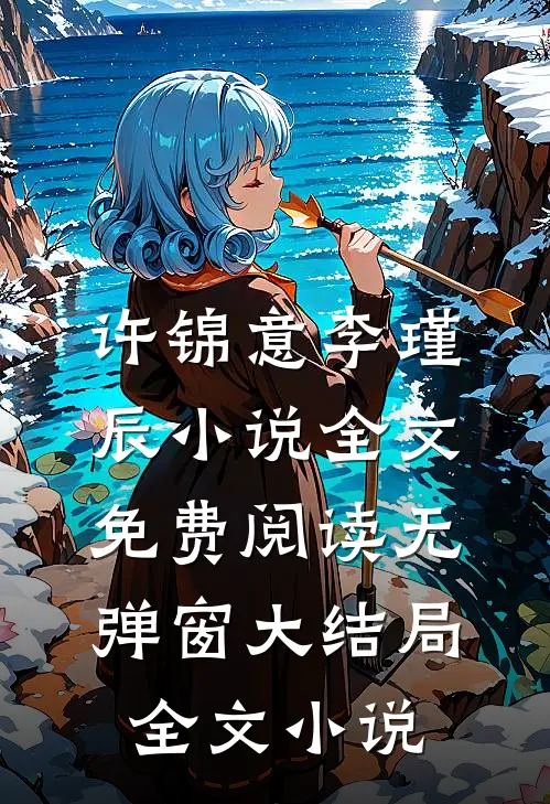 许锦意李瑾辰小说全文免费阅读无弹窗大结局_全文小说