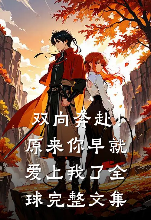 双向奔赴！原来你早就爱上我了全球完整文集