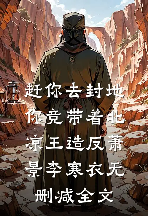 赶你去封地，你竟带着北凉王造反萧景李寒衣无删减全文