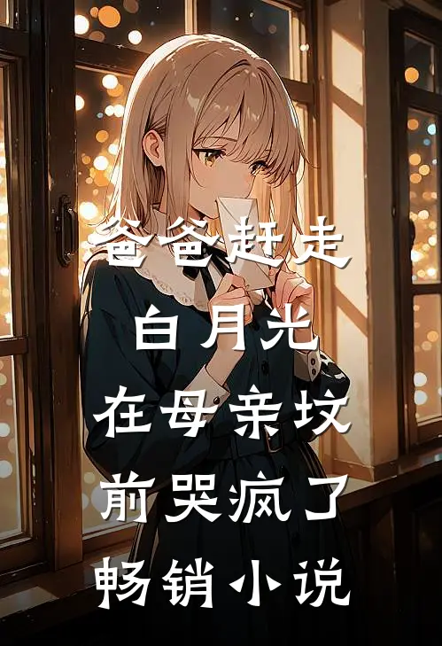 爸爸赶走白月光,在母亲坟前哭疯了畅销