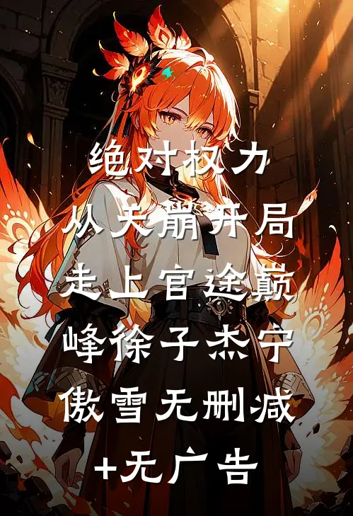 绝对权力：从天崩开局走上官途巅峰徐子杰宁傲雪无删减+无广告