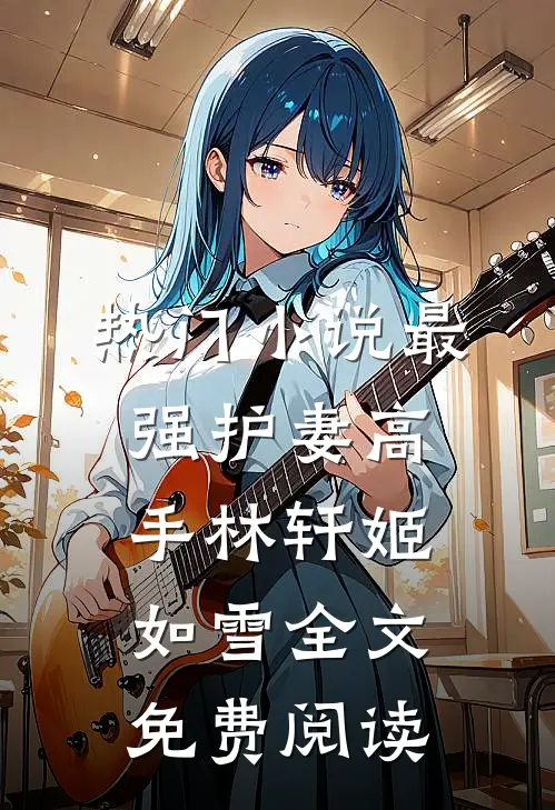 热门小说最强护妻高手林轩姬如雪全文免费阅读