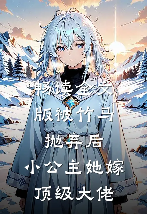 畅读全文版被竹马抛弃后,小公主她嫁顶级大佬了