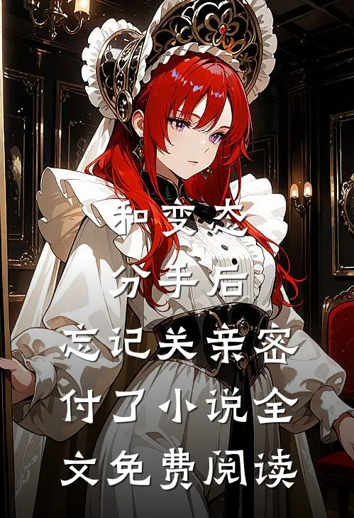和变态分手后，忘记关亲密付了小说全文免费阅读