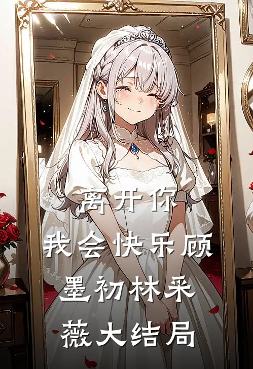 离开你,我会快乐顾墨初林采薇大结局是