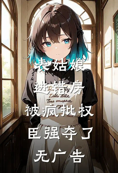 表姑娘进错房，被疯批权臣强夺了无广告