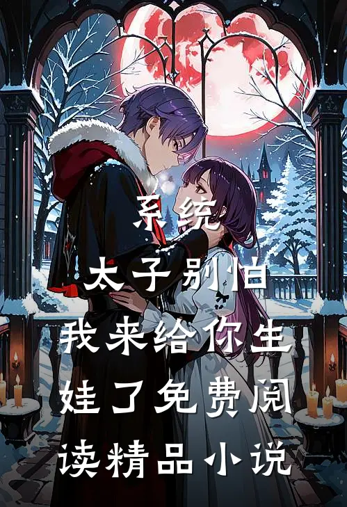 系统:太子别怕,我来给你生娃了免费阅读精品小说