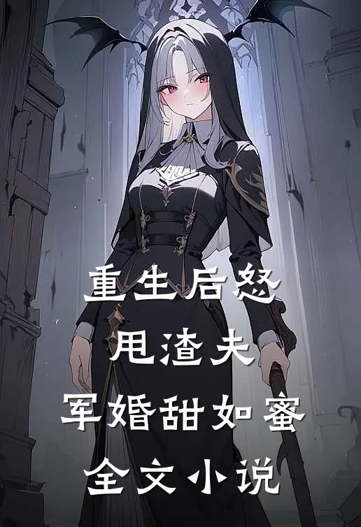 重生后怒甩渣夫，军婚甜如蜜全文小说
