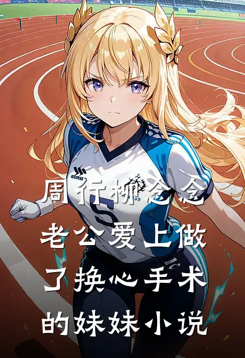 周行柳念念老公爱上做了换心手术的妹妹小说