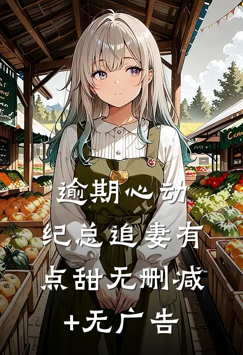 逾期心动：纪总追妻有点甜无删减+无广告