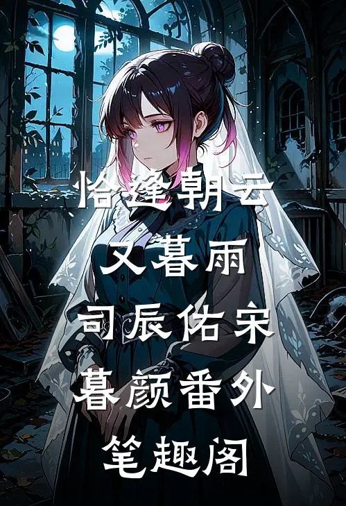 恰逢朝云又暮雨：司辰佑宋暮颜番外笔趣阁