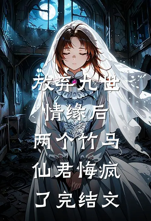 放弃九世情缘后,两个竹马仙君悔疯了完结文