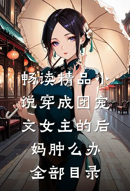 畅读精品小说穿成团宠文女主的后妈肿么办全部目录