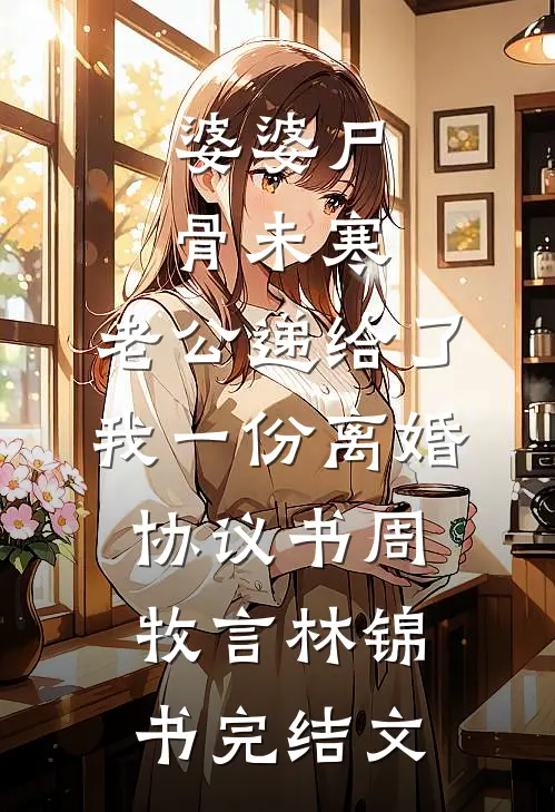 婆婆尸骨未寒，老公递给了我一份离婚协议书周牧言林锦书完结文