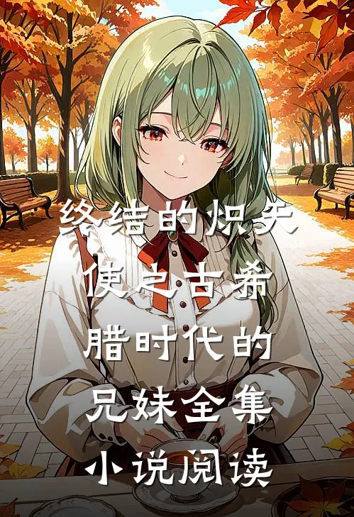 终结的炽天使之古希腊时代的兄妹全集小说阅读