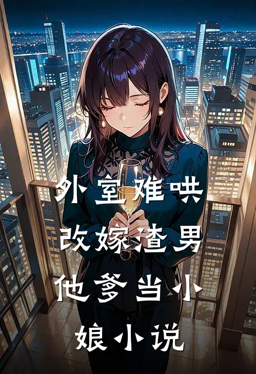 外室难哄，改嫁渣男他爹当小娘小说