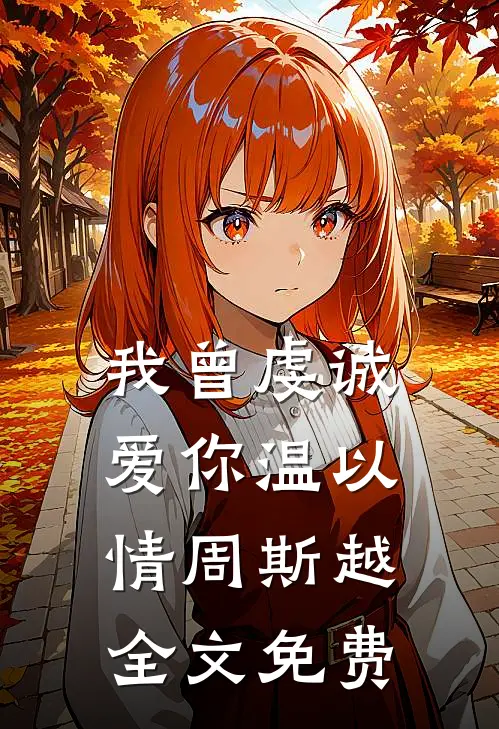我曾虔诚爱你温以情周斯越全文免费