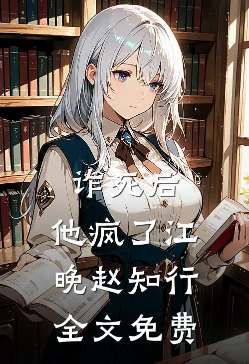 诈死后，他疯了江晚赵知行全文免费