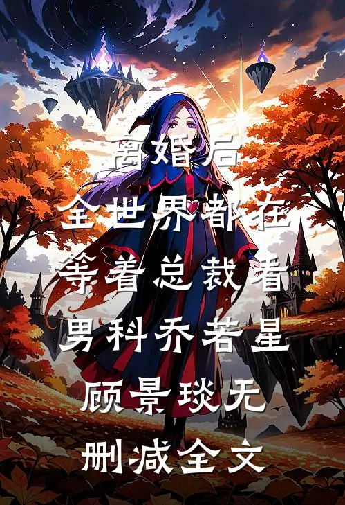 离婚后，全世界都在等着总裁看男科乔若星顾景琰无删减全文
