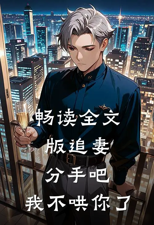 畅读全文版追妻：分手吧，我不哄你了