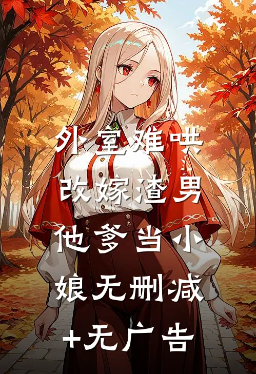 外室难哄，改嫁渣男他爹当小娘无删减+无广告
