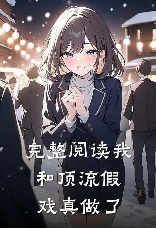 完整阅读我和顶流假戏真做了