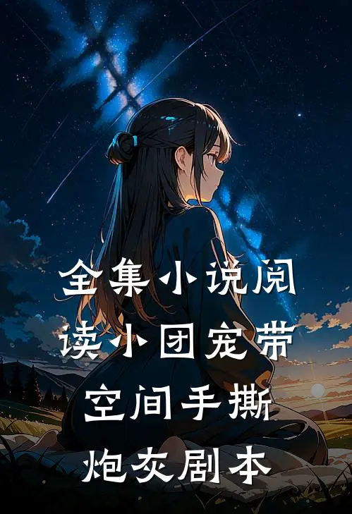 全集小说阅读小团宠带空间手撕炮灰剧本