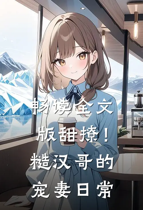 畅读全文版甜撩！糙汉哥的宠妻日常