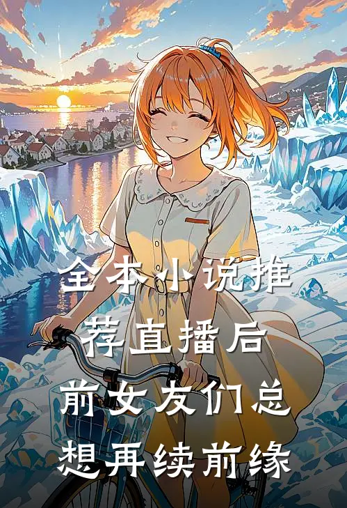 全本小说推荐直播后，前女友们总想再续前缘