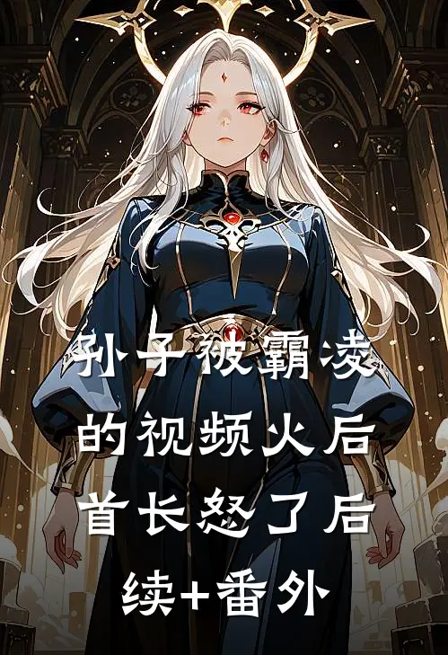 孙子被霸凌的视频火后，首长怒了后续+番外