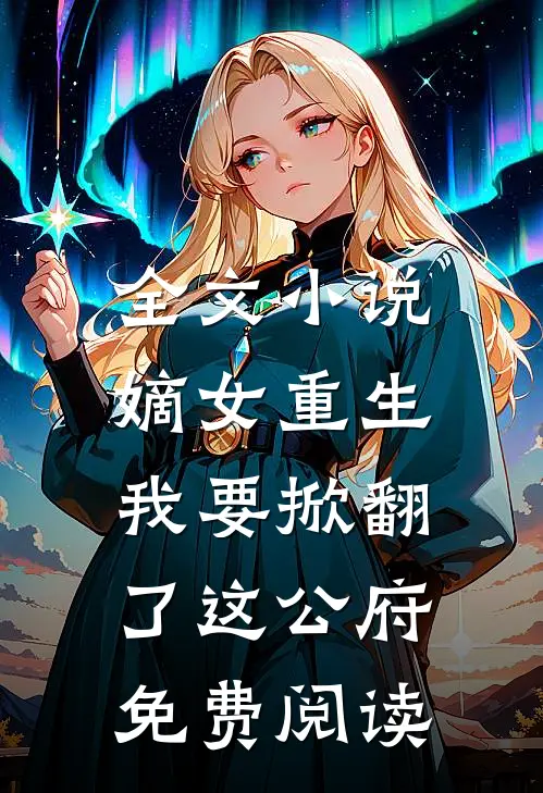全文小说嫡女重生:我要掀翻了这公府免费阅读