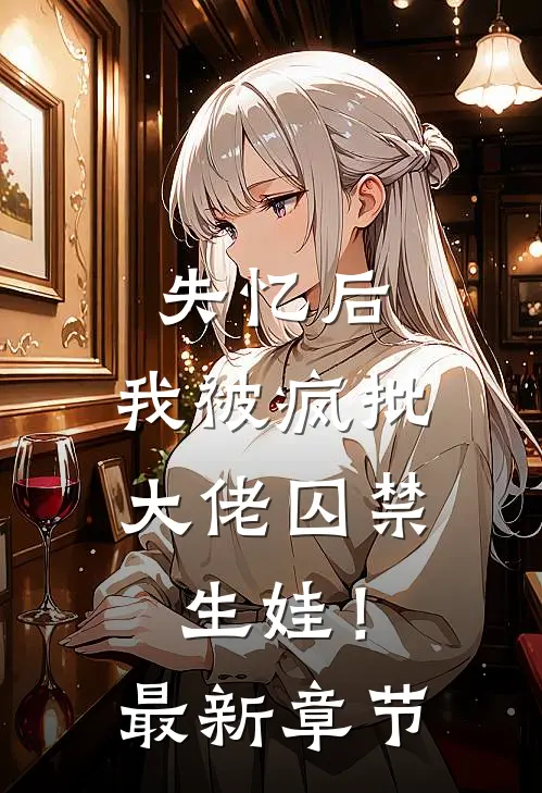 失忆后，我被疯批大佬囚禁生娃！最新章节