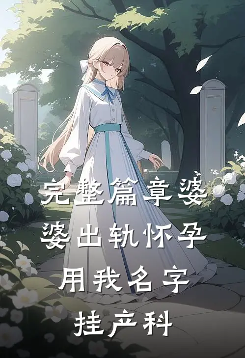 完整篇章婆婆出轨怀孕，用我名字挂产科